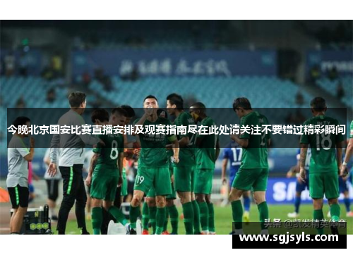 今晚北京国安比赛直播安排及观赛指南尽在此处请关注不要错过精彩瞬间