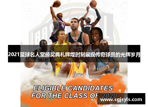 2021篮球名人堂颁奖典礼辉煌时刻展现传奇球员的光辉岁月
