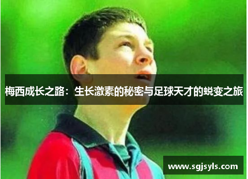 梅西成长之路：生长激素的秘密与足球天才的蜕变之旅
