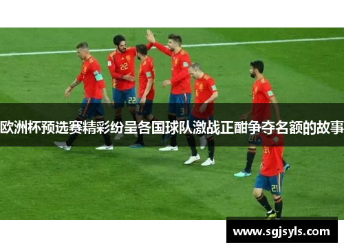 欧洲杯预选赛精彩纷呈各国球队激战正酣争夺名额的故事