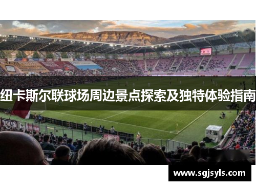 纽卡斯尔联球场周边景点探索及独特体验指南