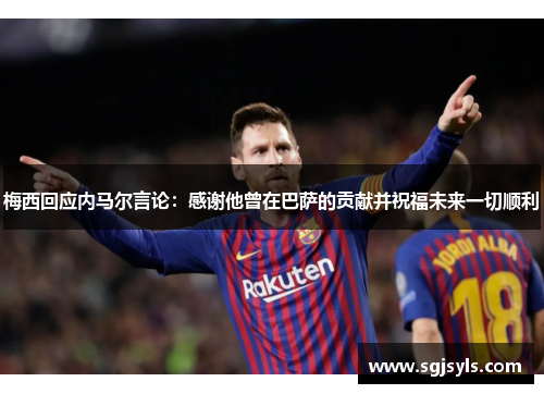 梅西回应内马尔言论：感谢他曾在巴萨的贡献并祝福未来一切顺利