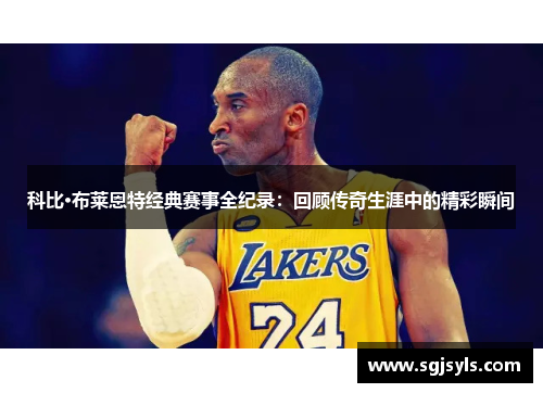 科比·布莱恩特经典赛事全纪录：回顾传奇生涯中的精彩瞬间