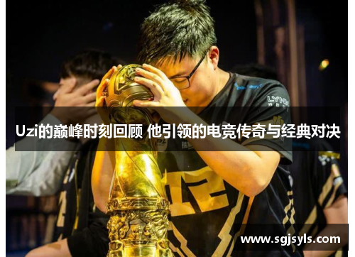 Uzi的巅峰时刻回顾 他引领的电竞传奇与经典对决