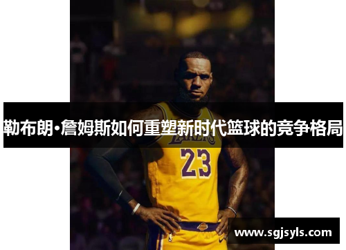 勒布朗·詹姆斯如何重塑新时代篮球的竞争格局