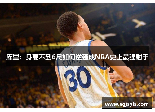库里：身高不到6尺如何逆袭成NBA史上最强射手