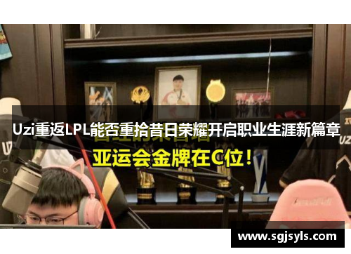 Uzi重返LPL能否重拾昔日荣耀开启职业生涯新篇章