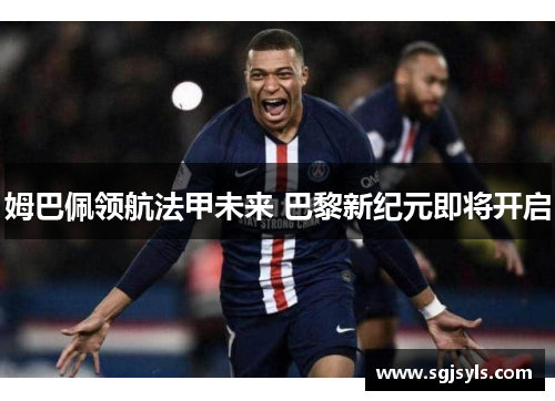 姆巴佩领航法甲未来 巴黎新纪元即将开启