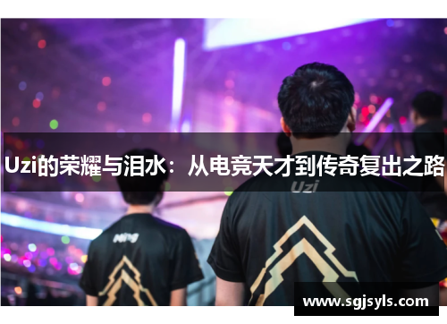 Uzi的荣耀与泪水：从电竞天才到传奇复出之路