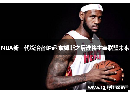 NBA新一代统治者崛起 詹姆斯之后谁将主宰联盟未来