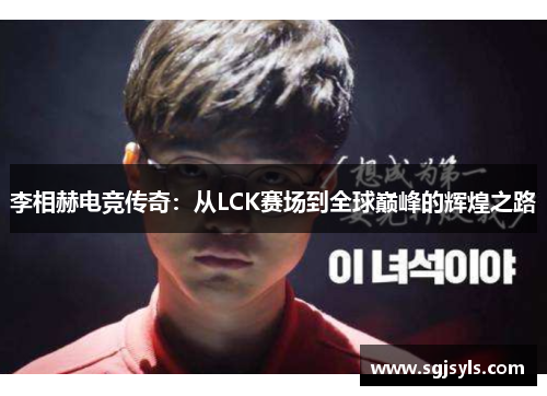 李相赫电竞传奇：从LCK赛场到全球巅峰的辉煌之路