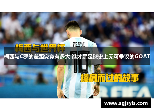 梅西与C罗的差距究竟有多大 谁才是足球史上无可争议的GOAT