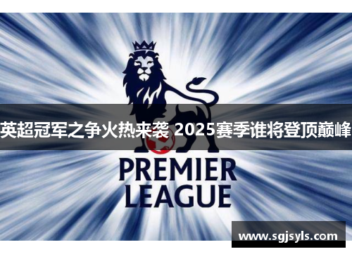 英超冠军之争火热来袭 2025赛季谁将登顶巅峰