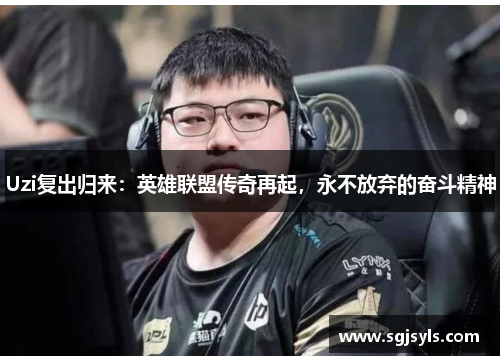 Uzi复出归来：英雄联盟传奇再起，永不放弃的奋斗精神