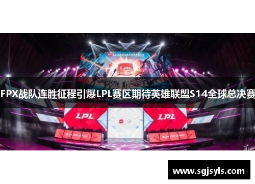 FPX战队连胜征程引爆LPL赛区期待英雄联盟S14全球总决赛