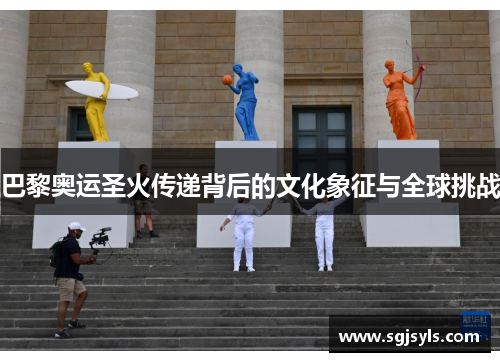 巴黎奥运圣火传递背后的文化象征与全球挑战