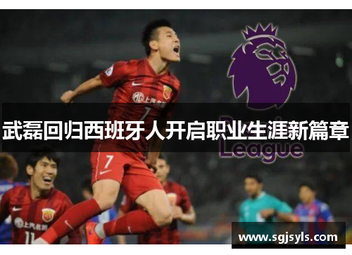 武磊回归西班牙人开启职业生涯新篇章