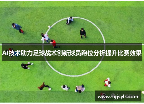 AI技术助力足球战术创新球员跑位分析提升比赛效果