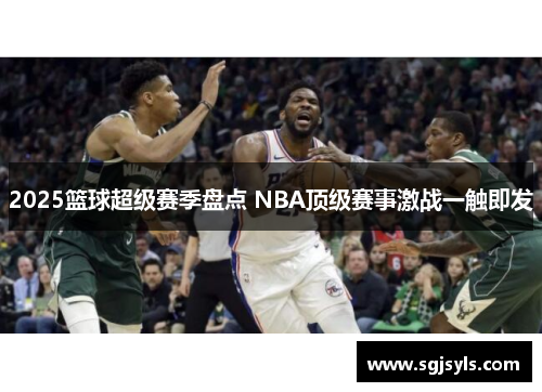 2025篮球超级赛季盘点 NBA顶级赛事激战一触即发