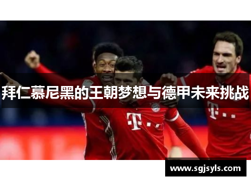 拜仁慕尼黑的王朝梦想与德甲未来挑战