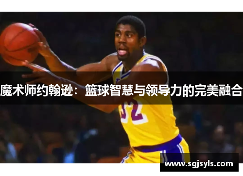 魔术师约翰逊：篮球智慧与领导力的完美融合