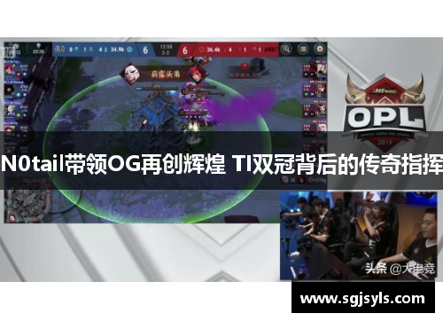 N0tail带领OG再创辉煌 TI双冠背后的传奇指挥
