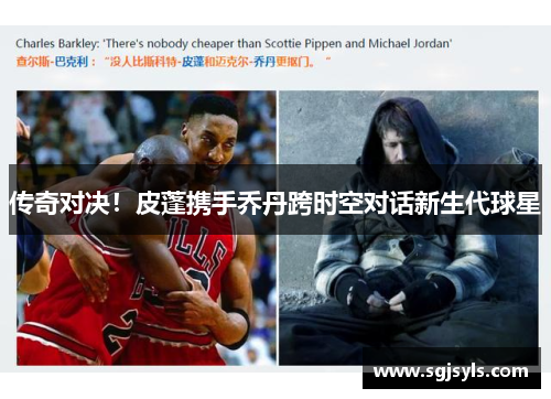 传奇对决！皮蓬携手乔丹跨时空对话新生代球星