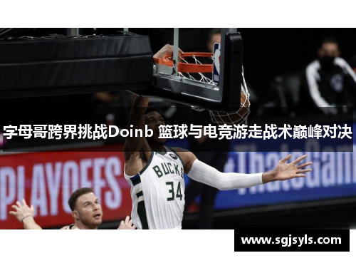 字母哥跨界挑战Doinb 篮球与电竞游走战术巅峰对决