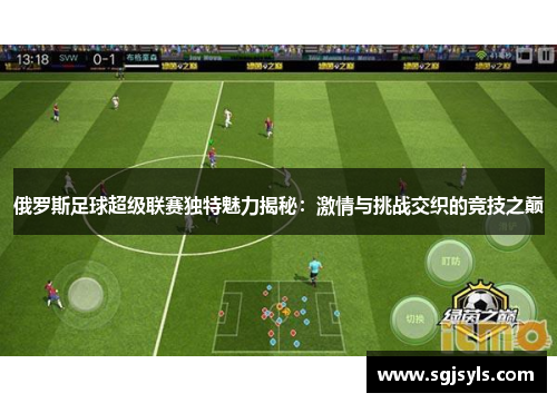 俄罗斯足球超级联赛独特魅力揭秘：激情与挑战交织的竞技之巅