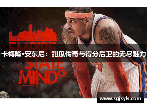 卡梅隆·安东尼：甜瓜传奇与得分后卫的无尽魅力