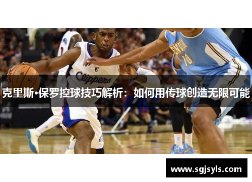 克里斯·保罗控球技巧解析：如何用传球创造无限可能
