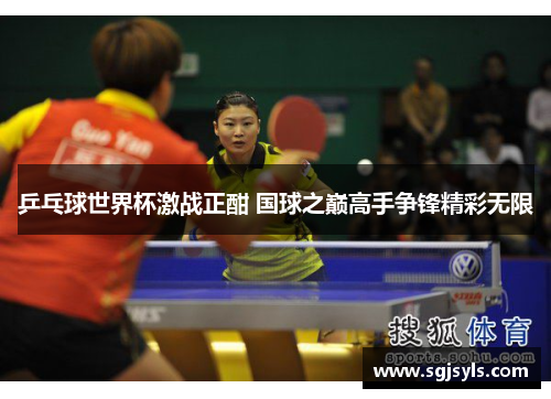 乒乓球世界杯激战正酣 国球之巅高手争锋精彩无限