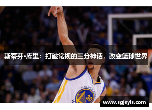 斯蒂芬·库里：打破常规的三分神话，改变篮球世界