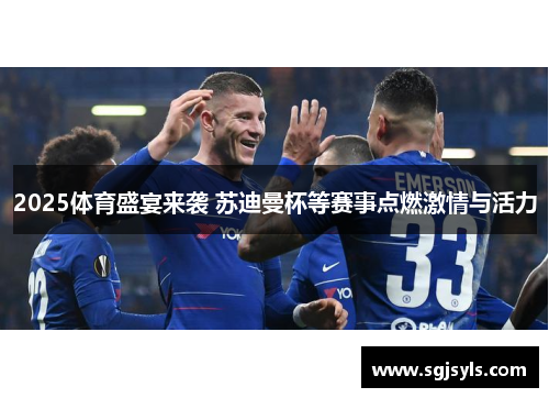 2025体育盛宴来袭 苏迪曼杯等赛事点燃激情与活力