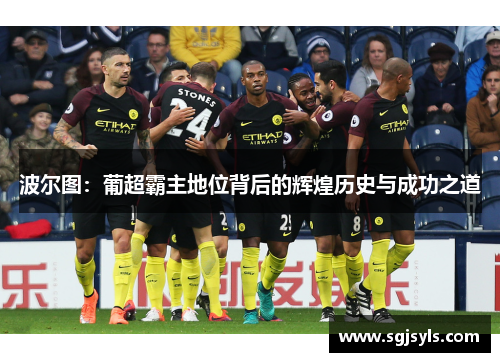 波尔图：葡超霸主地位背后的辉煌历史与成功之道