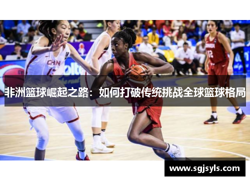 非洲篮球崛起之路：如何打破传统挑战全球篮球格局