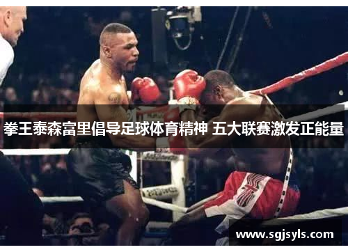 拳王泰森富里倡导足球体育精神 五大联赛激发正能量