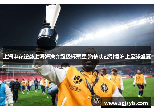 上海申花逆袭上海海港夺超级杯冠军 激情决战引爆沪上足球盛宴