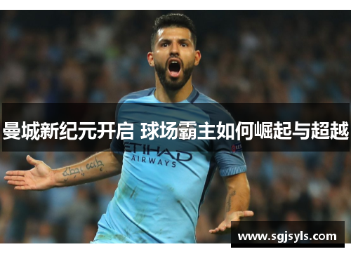 曼城新纪元开启 球场霸主如何崛起与超越