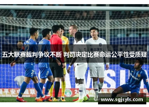 五大联赛裁判争议不断 判罚决定比赛命运公平性受质疑